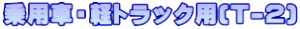 乗用車・軽トラック用(T-2)