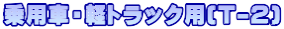 乗用車・軽トラック用(T-2)